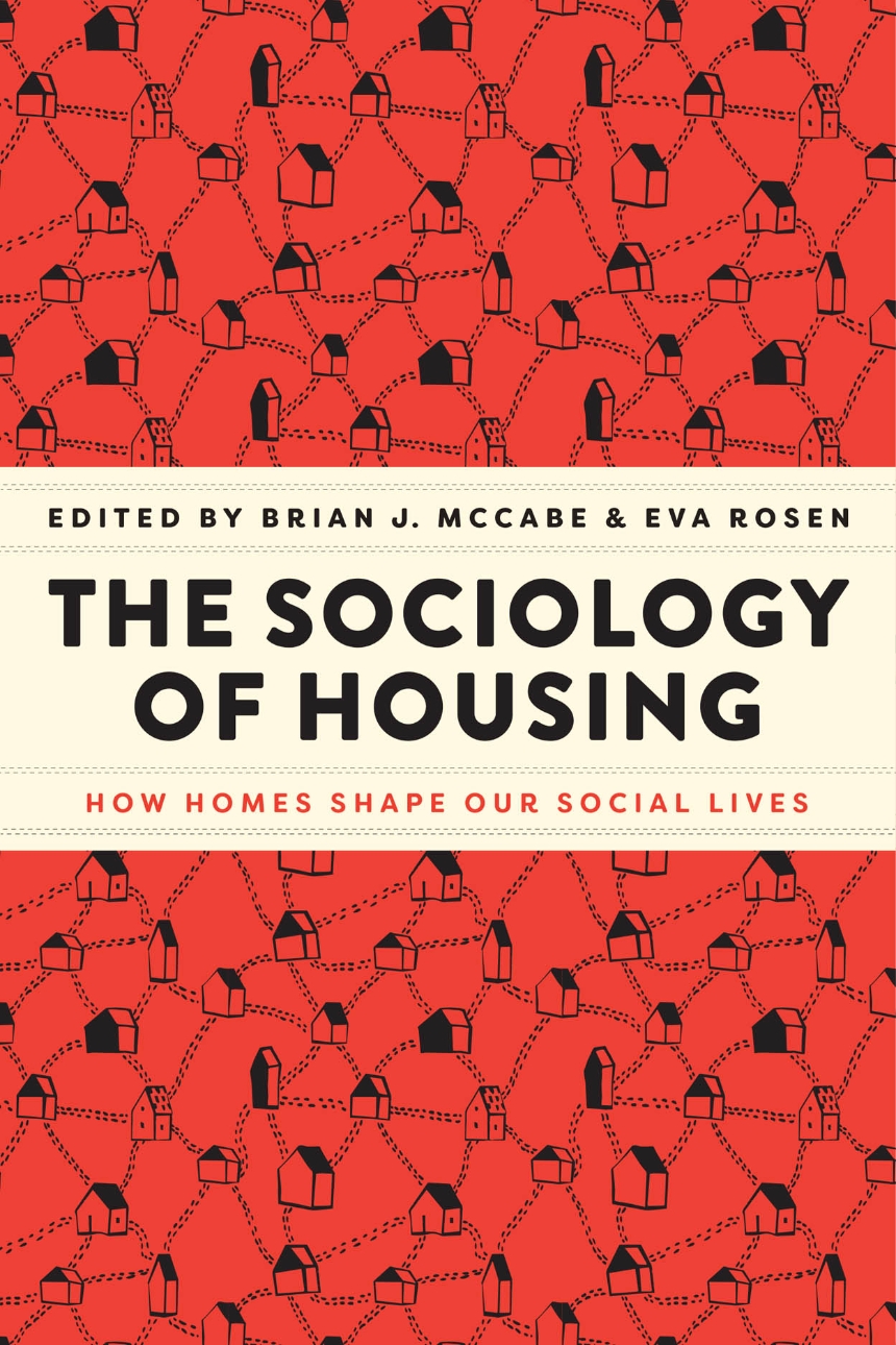 Book cover of The Sociology of Housing: How Homes Shape Our Social Lives, edited by Brian J. Maccabe and Eva Rosen