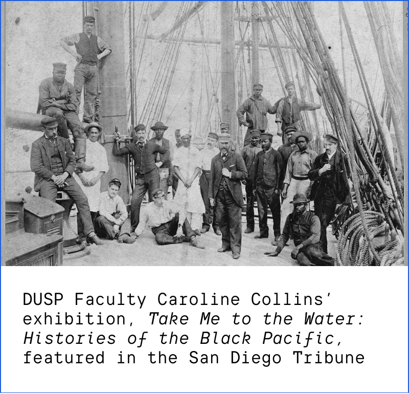 Block #2: DUSP faculty Caroline Collins featured in San Diego Union Tribune for her work in the Black Pacific Project. Archival photo circa 1892 of Black and white sailing crew members. 